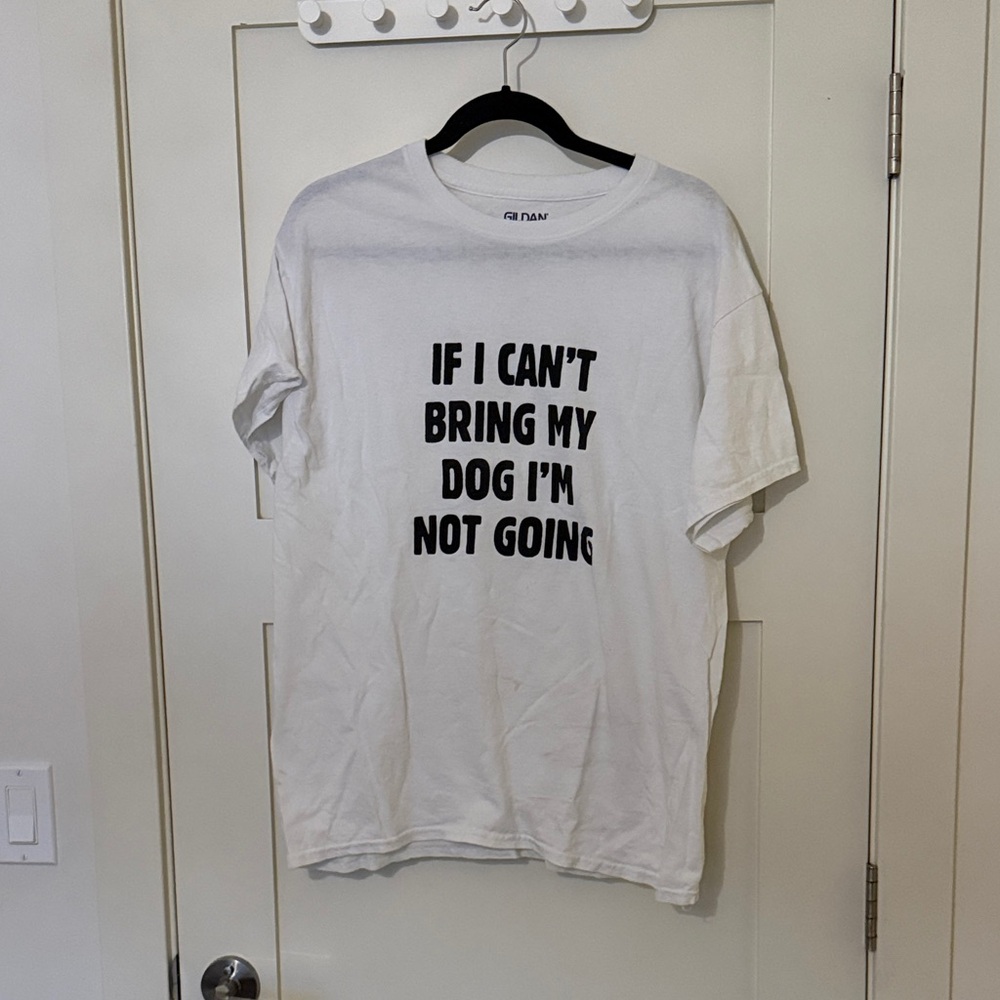 Gildan White Dog tshirt. If I can't bring my dog I'm not going.